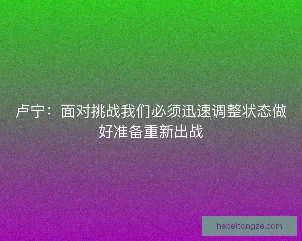卢宁：面对挑战我们必须迅速调整状态做好准备重新出战