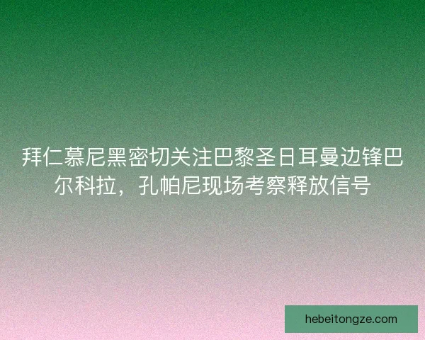 拜仁慕尼黑密切关注巴黎圣日耳曼边锋巴尔科拉，孔帕尼现场考察释放信号