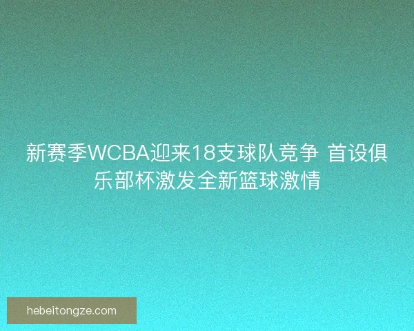 新赛季WCBA迎来18支球队竞争 首设俱乐部杯激发全新篮球激情